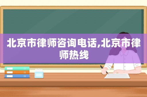 北京市律師咨詢(xún)電話(huà),北京市律師熱線