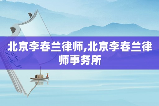 北京李春蘭律師,北京李春蘭律師事務(wù)所
