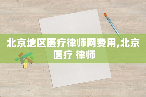 北京地區(qū)醫(yī)療律師網(wǎng)費用,北京 醫(yī)療 律師