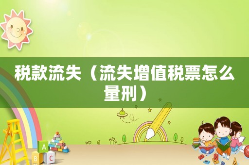 稅款流失（流失增值稅票怎么量刑）