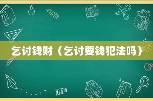 乞討錢財（乞討要錢犯法嗎）