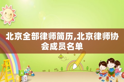 北京全部律師簡(jiǎn)歷,北京律師協(xié)會(huì)成員名單