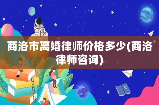 商洛市離婚律師價(jià)格多少(商洛律師咨詢)