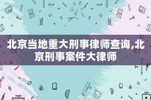 北京當?shù)刂卮笮淌侣蓭煵樵?北京刑事案件大律師