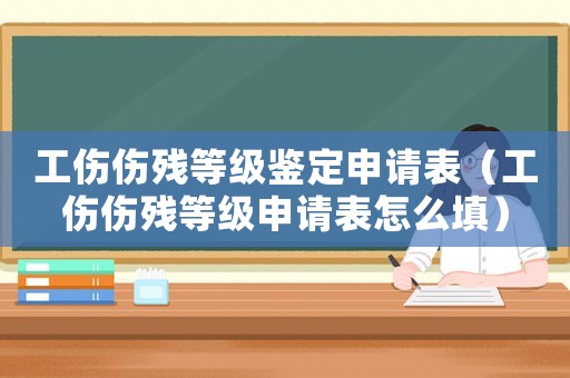 工傷傷殘等級鑒定申請表（工傷傷殘等級申請表怎么填）