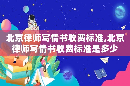 北京律師寫(xiě)情書(shū)收費(fèi)標(biāo)準(zhǔn),北京律師寫(xiě)情書(shū)收費(fèi)標(biāo)準(zhǔn)是多少