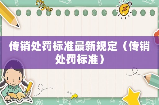 傳銷處罰標(biāo)準(zhǔn)最新規(guī)定（傳銷處罰標(biāo)準(zhǔn)）