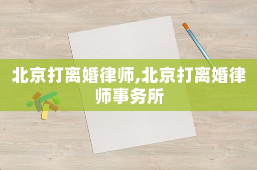 北京打離婚律師,北京打離婚律師事務(wù)所