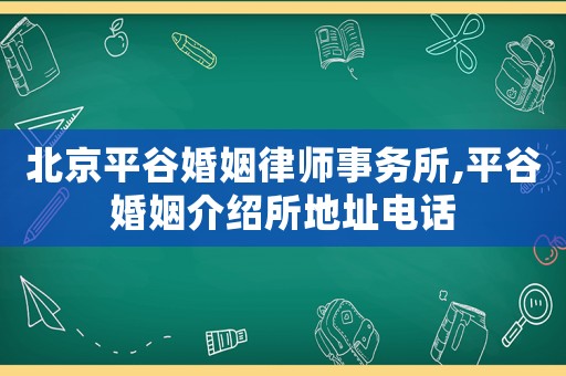 北京平谷婚姻律師事務(wù)所,平谷婚姻介紹所地址電話(huà)