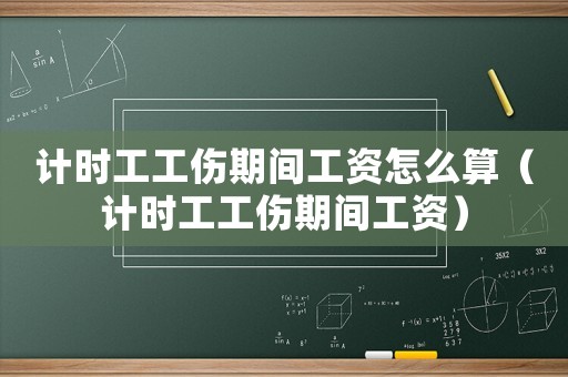 計(jì)時(shí)工工傷期間工資怎么算（計(jì)時(shí)工工傷期間工資）