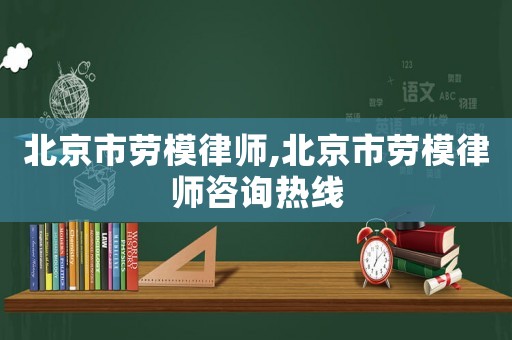 北京市勞模律師,北京市勞模律師咨詢熱線