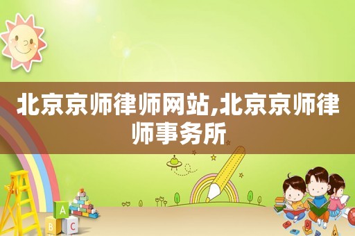 北京京師律師網(wǎng)站,北京京師律師事務(wù)所