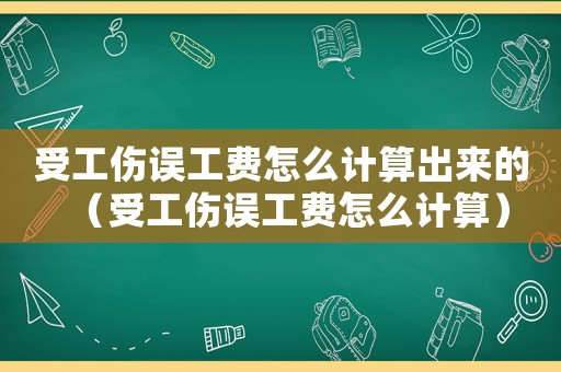 受工傷誤工費(fèi)怎么計(jì)算出來(lái)的（受工傷誤工費(fèi)怎么計(jì)算）