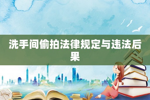 洗手間偷拍法律規(guī)定與違法后果