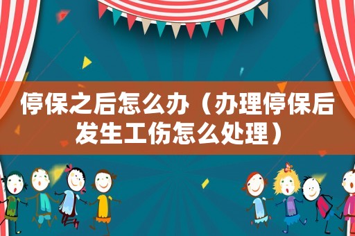 停保之后怎么辦（辦理停保后發(fā)生工傷怎么處理）
