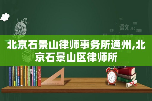 北京石景山律師事務(wù)所通州,北京石景山區(qū)律師所