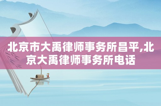 北京市大禹律師事務(wù)所昌平,北京大禹律師事務(wù)所電話(huà)