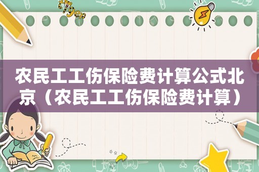 農(nóng)民工工傷保險(xiǎn)費(fèi)計(jì)算公式北京（農(nóng)民工工傷保險(xiǎn)費(fèi)計(jì)算）