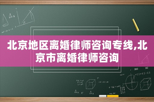 北京地區(qū)離婚律師咨詢專線,北京市離婚律師咨詢
