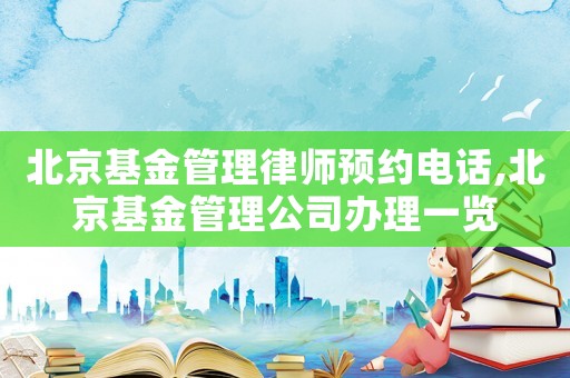 北京基金管理律師預(yù)約電話,北京基金管理公司辦理一覽