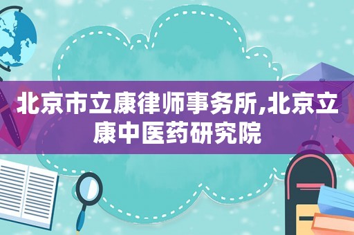 北京市立康律師事務(wù)所,北京立康中醫(yī)藥研究院