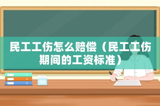民工工傷怎么賠償（民工工傷期間的工資標準）
