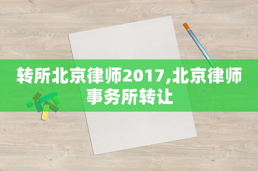轉(zhuǎn)所北京律師2017,北京律師事務(wù)所轉(zhuǎn)讓