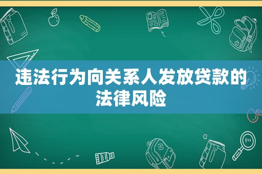 違法行為向關(guān)系人發(fā)放貸款的法律風(fēng)險