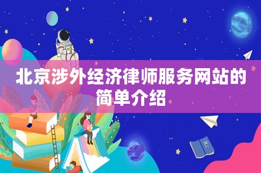 北京涉外經(jīng)濟(jì)律師服務(wù)網(wǎng)站的簡(jiǎn)單介紹