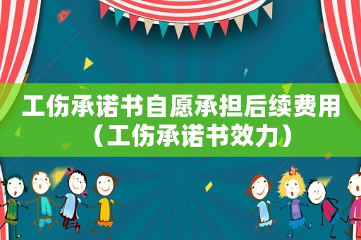 工傷承諾書(shū)自愿承擔(dān)后續(xù)費(fèi)用（工傷承諾書(shū)效力）