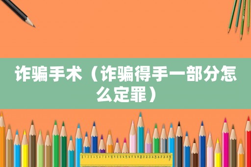 詐騙手術(shù)（詐騙得手一部分怎么定罪）