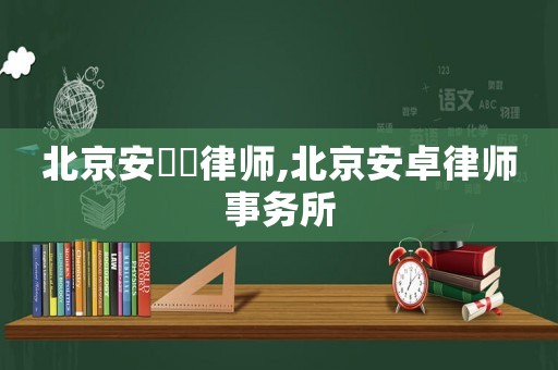 北京安鋆泆律師,北京安卓律師事務(wù)所