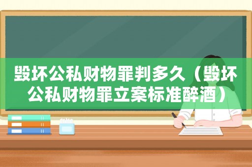 毀壞公私財(cái)物罪判多久（毀壞公私財(cái)物罪立案標(biāo)準(zhǔn)醉酒）