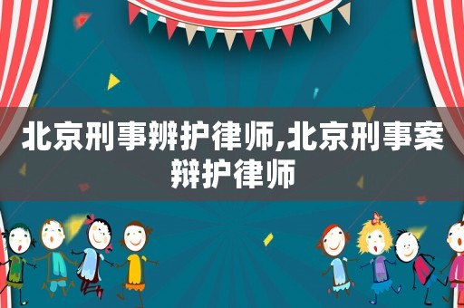 北京刑事辨護(hù)律師,北京刑事案辯護(hù)律師