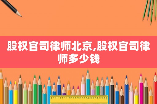 股權(quán)官司律師北京,股權(quán)官司律師多少錢