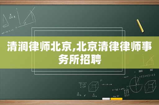 清澗律師北京,北京清律律師事務(wù)所招聘
