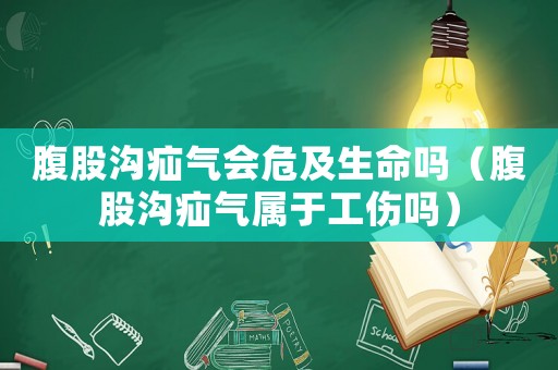腹股溝疝氣會(huì)危及生命嗎（腹股溝疝氣屬于工傷嗎）
