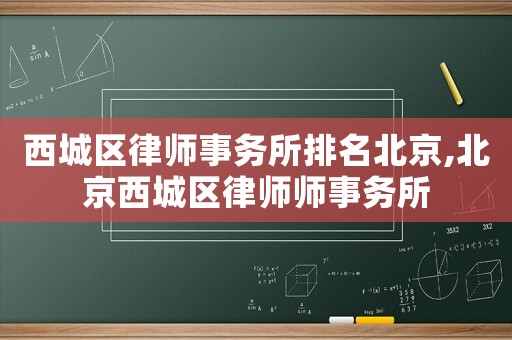 西城區(qū)律師事務(wù)所排名北京,北京西城區(qū)律師師事務(wù)所
