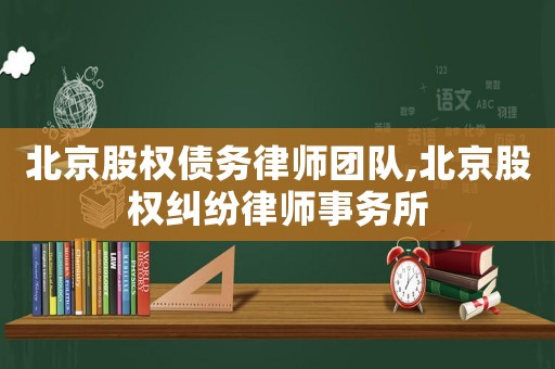 北京股權(quán)債務(wù)律師團(tuán)隊(duì),北京股權(quán)糾紛律師事務(wù)所