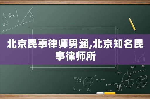 北京民事律師男涵,北京知名民事律師所