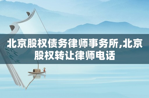 北京股權(quán)債務(wù)律師事務(wù)所,北京股權(quán)轉(zhuǎn)讓律師電話