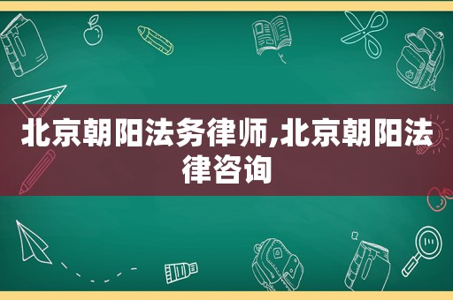 北京朝陽法務(wù)律師,北京朝陽法律咨詢
