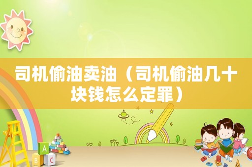 司機偷油賣油（司機偷油幾十塊錢怎么定罪）