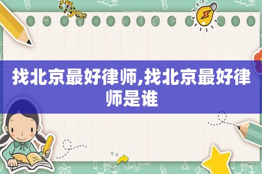 找北京最好律師,找北京最好律師是誰