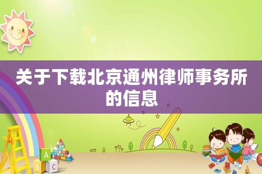 關(guān)于下載北京通州律師事務(wù)所的信息