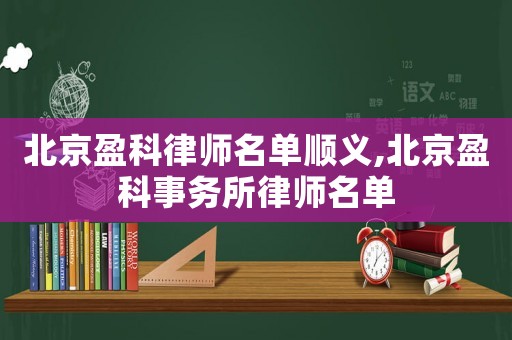 北京盈科律師名單順義,北京盈科事務所律師名單