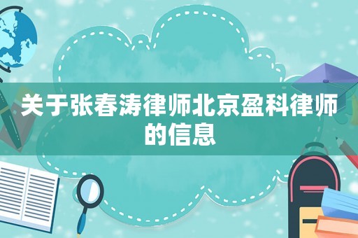 關(guān)于張春濤律師北京盈科律師的信息