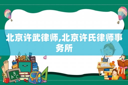 北京許武律師,北京許氏律師事務(wù)所