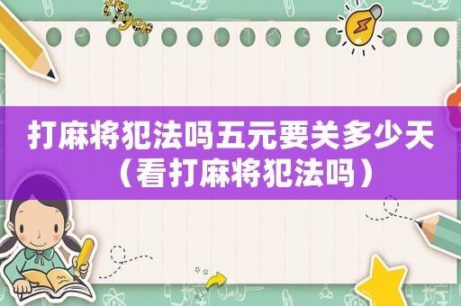 打麻將犯法嗎五元要關(guān)多少天（看打麻將犯法嗎）