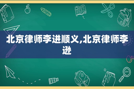 北京律師李進順義,北京律師李遜